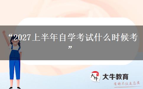 “2027上半年自学考试什么时候考” “2027上半年自学考试什么时候考”