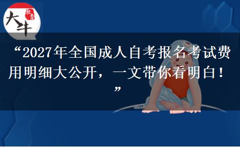 “2027年全国成人自考报名考试费用明细大公开,一文带你看明白!” “2027年全国成人自考报名考试费用明细大公开,一文带你看明白!”
