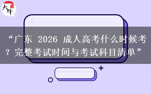 “广东 2026 成人高考什么时候考？完整考试时间与考试科目清单”
