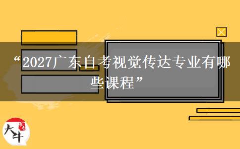 “2027广东自考视觉传达专业有哪些课程”
