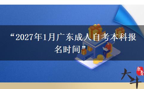 “2027年1月广东成人自考本科报名时间”