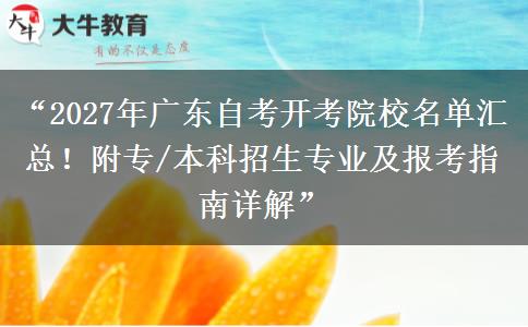 “2027年广东自考开考院校名单汇总！附专/本科招生专业及报考指南详解”
