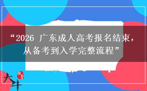 “2026 广东成人高考报名结束，从备考到入学完整流程”