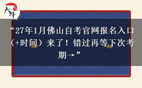 “27年1月佛山自考官网报名入口（+时间）来了！错过再等下次考期→”