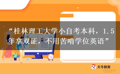 “桂林理工大学小自考本科，1.5 年拿双证，不用苦啃学位英语”