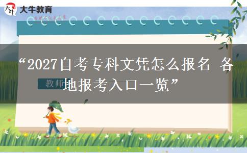 “2027自考专科文凭怎么报名 各地报考入口一览”
