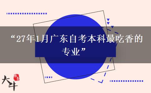 “27年1月广东自考本科最吃香的专业” “27年1月广东自考本科最吃香的专业”