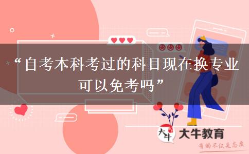 “自考本科考过的科目现在换专业可以免考吗”