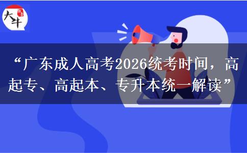 “广东成人高考2026统考时间，高起专、高起本、专升本统一解读”