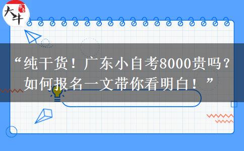 “纯干货！广东小自考8000贵吗？如何报名一文带你看明白！”