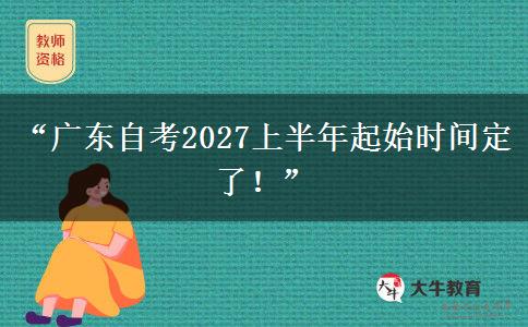 “广东自考2027上半年起始时间定了!” “广东自考2027上半年起始时间定了!”