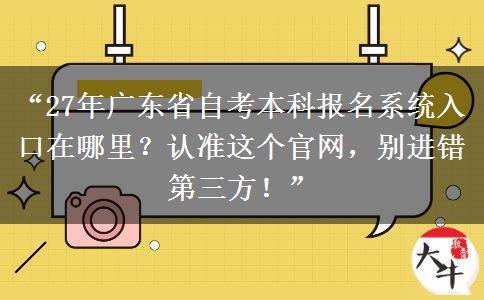 “27年广东省自考本科报名系统入口在哪里?认准这个官网,别进错第三方!” “27年广东省自考本科报名系统入口在哪里?认准这个官网,别进错第三方!”