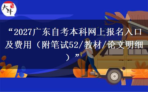 “2027广东自考本科网上报名入口及费用（附笔试52/教材/论文明细）”