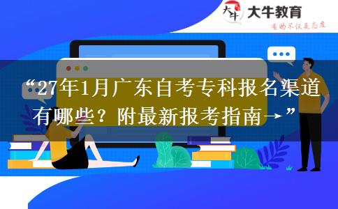 “27年1月广东自考专科报名渠道有哪些？附最新报考指南→”