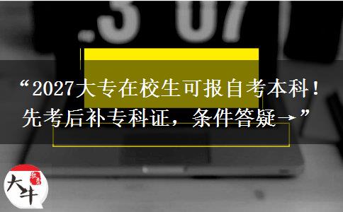 “2027大专在校生可报自考本科！先考后补专科证，条件答疑→”