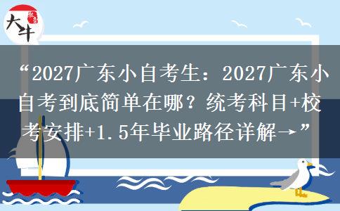 “2027广东小自考生:2027广东小自考到底简单在哪?统考科目+校考安排+1.5年毕业路径详解→” “2027广东小自考生:2027广东小自考到底简单在哪?统考科目+校考安排+1.5年毕业路径详解→”