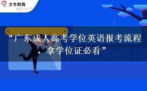 “广东成人高考学位英语报考流程，拿学位证必看”