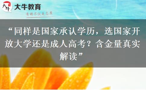 “同样是国家承认学历，选国家开放大学还是成人高考？含金量真实解读”