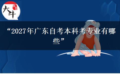 “2027年广东自考本科考专业有哪些” “2027年广东自考本科考专业有哪些”