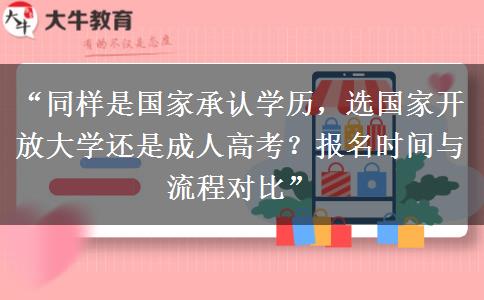“同样是国家承认学历，选国家开放大学还是成人高考？报名时间与流程对比”