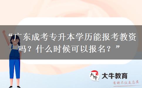 “广东成考专升本学历能报考教资吗？什么时候可以报名？”