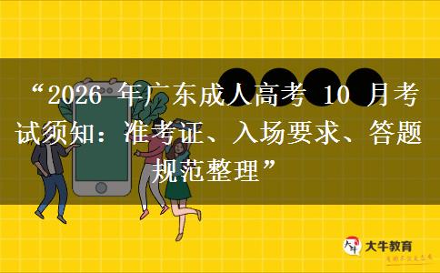 “2026 年广东成人高考 10 月考试须知：准考证、入场要求、答题规范整理”