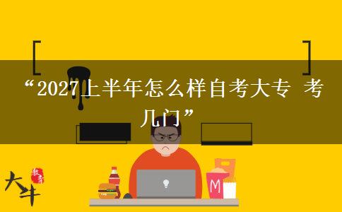 “2027上半年怎么样自考大专 考几门” “2027上半年怎么样自考大专 考几门”