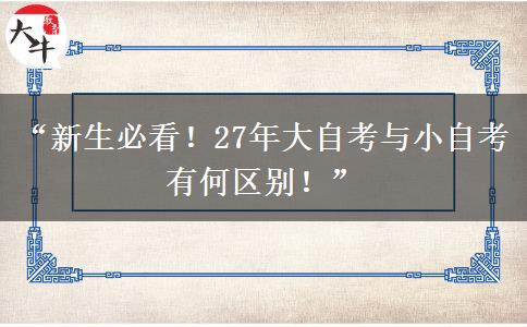 “新生必看！27年大自考与小自考有何区别！”