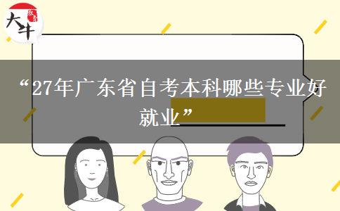 “27年广东省自考本科哪些专业好就业”