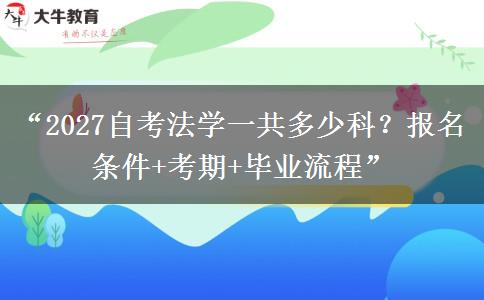“2027自考法学一共多少科？报名条件+考期+毕业流程”