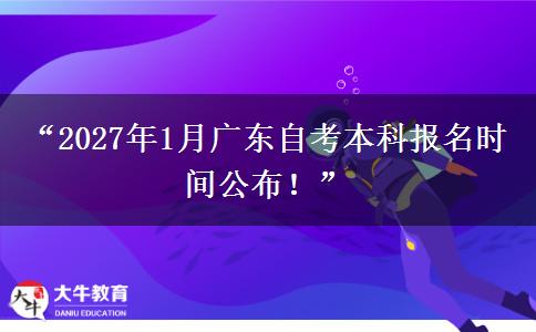“2027年1月广东自考本科报名时间公布!” “2027年1月广东自考本科报名时间公布!”
