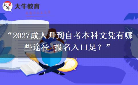 “2027成人升到自考本科文凭有哪些途径 报名入口是?” “2027成人升到自考本科文凭有哪些途径 报名入口是?”