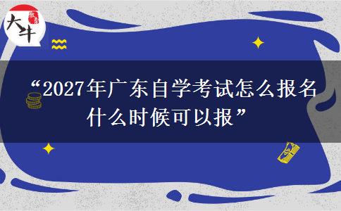 “2027年广东自学考试怎么报名 什么时候可以报” “2027年广东自学考试怎么报名 什么时候可以报”