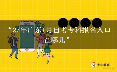 “27年广东1月自考专科报名入口在哪儿”