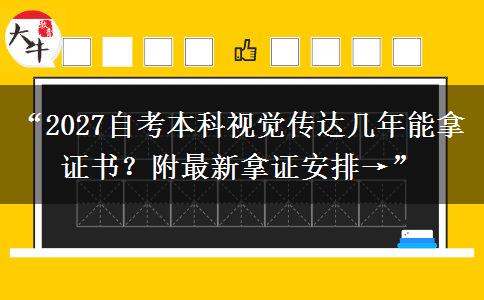 “2027自考本科视觉传达几年能拿证书？附最新拿证安排→”