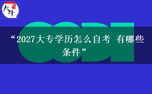 “2027大专学历怎么自考 有哪些条件” “2027大专学历怎么自考 有哪些条件”