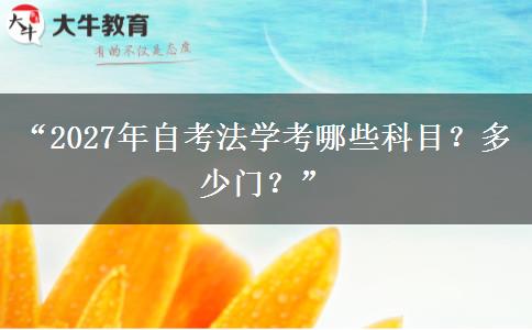 “2027年自考法学考哪些科目?多少门?” “2027年自考法学考哪些科目?多少门?”