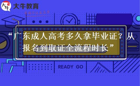 “广东成人高考多久拿毕业证？从报名到取证全流程时长”