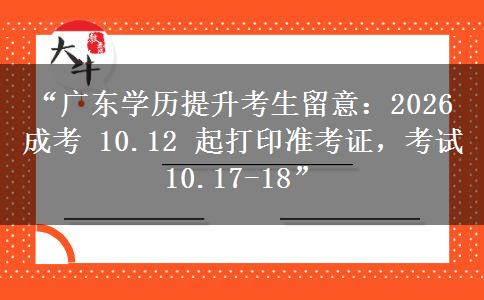 “广东学历提升考生留意：2026 成考 10.12 起打印准考证，考试 10.17-18”