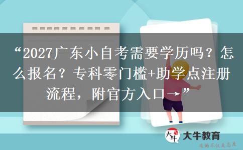 “2027广东小自考需要学历吗？怎么报名？专科零门槛+助学点注册流程，附官方入口→”