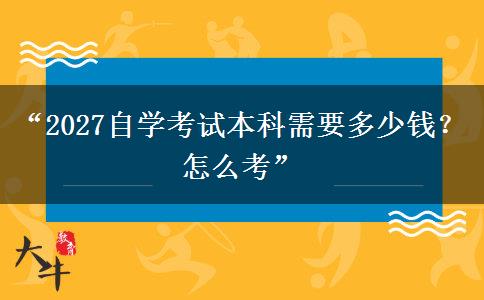 “2027自学考试本科需要多少钱？怎么考”