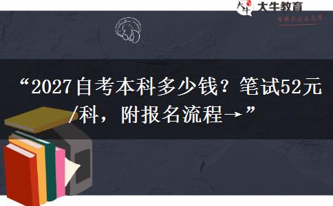 “2027自考本科多少钱?笔试52元/科,附报名流程→” “2027自考本科多少钱?笔试52元/科,附报名流程→”