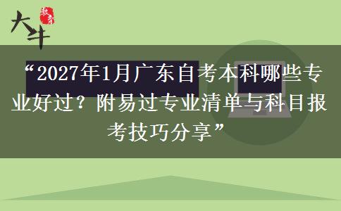 “2027年1月广东自考本科哪些专业好过？附易过专业清单与科目报考技巧分享”