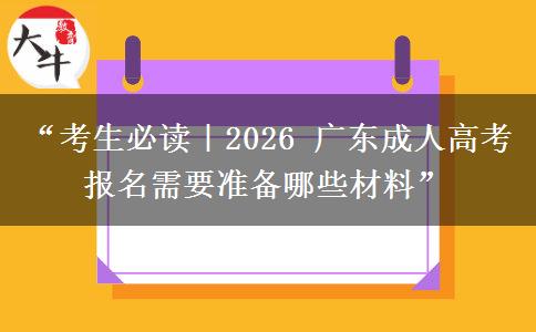 “考生必读｜2026 广东成人高考报名需要准备哪些材料”