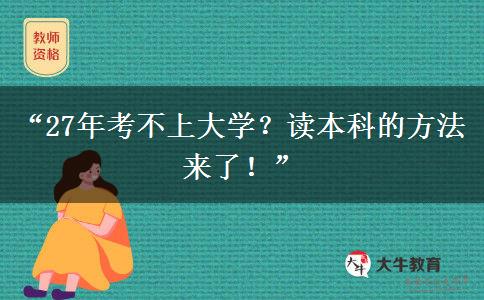 “27年考不上大学？读本科的方法来了！”