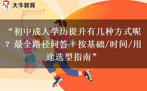 “初中成人学历提升有几种方式呢?最全路径问答+按基础/时间/用途选型指南” “初中成人学历提升有几种方式呢?最全路径问答+按基础/时间/用途选型指南”