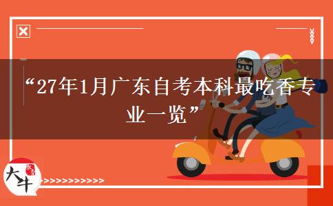 “27年1月广东自考本科最吃香专业一览” “27年1月广东自考本科最吃香专业一览”
