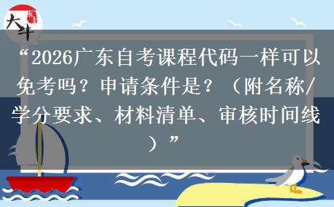 “2026广东自考课程代码一样可以免考吗？申请条件是？（附名称/学分要求、材料清单、审核时间线）”