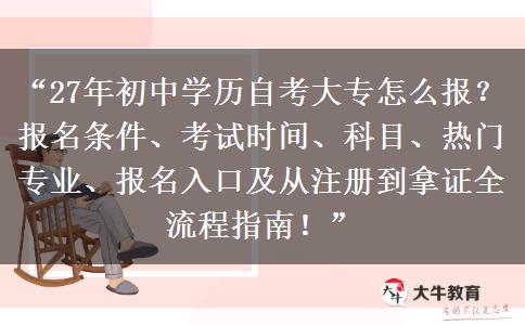 “27年初中学历自考大专怎么报?报名条件、考试时间、科目、热门专业、报名入口及从注册到拿证全流程指南!” “27年初中学历自考大专怎么报?报名条件、考试时间、科目、热门专业、报名入口及从注册到拿证全流程指南!”
