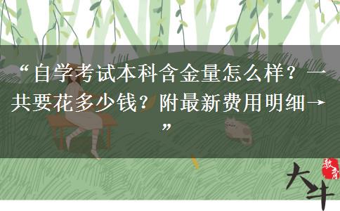 “自学考试本科含金量怎么样?一共要花多少钱?附最新费用明细→” “自学考试本科含金量怎么样?一共要花多少钱?附最新费用明细→”